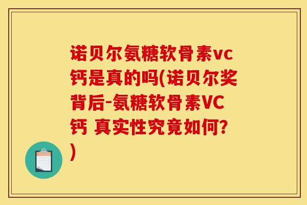 诺贝尔氨糖软骨素vc钙是真的吗(诺贝尔奖背后-氨糖软骨素VC钙 真实性究竟如何？)