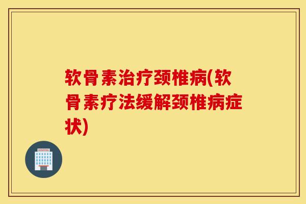 软骨素治疗颈椎病(软骨素疗法缓解颈椎病症状)