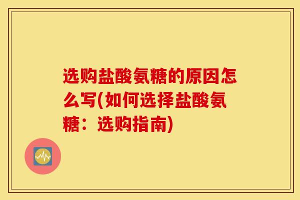 选购盐酸氨糖的原因怎么写(如何选择盐酸氨糖：选购指南)