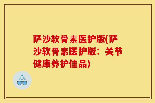 萨沙软骨素医护版(萨沙软骨素医护版：关节健康养护佳品)