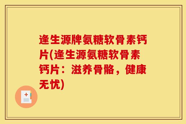 逢生源牌氨糖软骨素钙片(逢生源氨糖软骨素钙片：滋养骨骼，健康无忧)