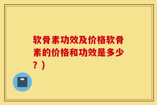 软骨素功效及价格软骨素的价格和功效是多少?) 软骨素功效及价格软骨素的价格和功效是多少?)
