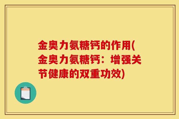 金奥力氨糖钙的作用(金奥力氨糖钙：增强关节健康的双重功效)