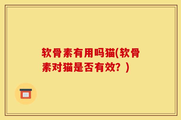 软骨素有用吗猫(软骨素对猫是否有效？)