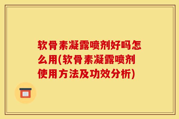 软骨素凝露喷剂好吗怎么用(软骨素凝露喷剂使用方法及功效分析)