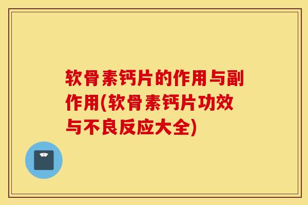 软骨素钙片的作用与副作用(软骨素钙片功效与不良反应大全)