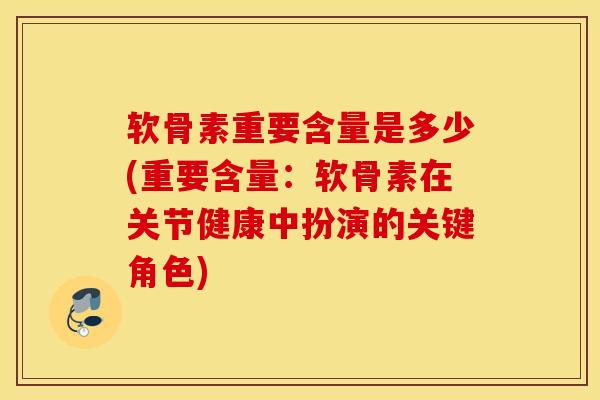软骨素重要含量是多少(重要含量：软骨素在关节健康中扮演的关键角色)