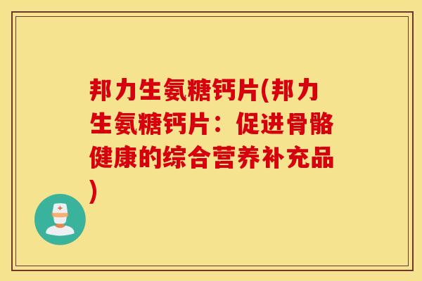 邦力生氨糖钙片(邦力生氨糖钙片：促进骨骼健康的综合营养补充品)