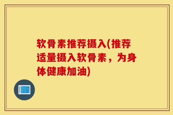 软骨素推荐摄入(推荐适量摄入软骨素，为身体健康加油)