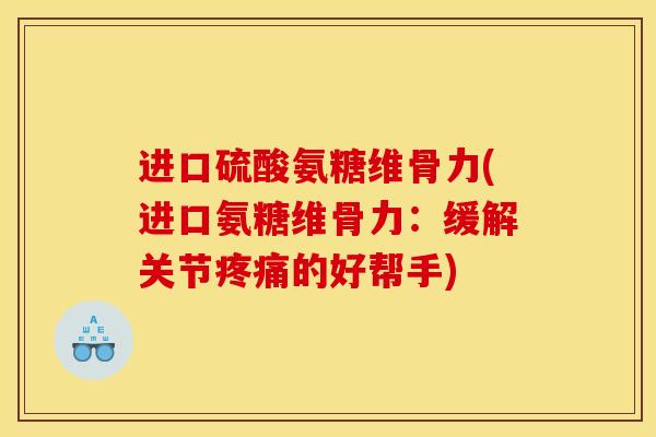 进口硫酸氨糖维骨力(进口氨糖维骨力:缓解关节疼痛的好帮手) 进口硫酸氨糖维骨力(进口氨糖维骨力:缓解关节疼痛的好帮手)