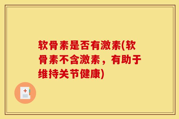 软骨素是否有激素(软骨素不含激素，有助于维持关节健康)