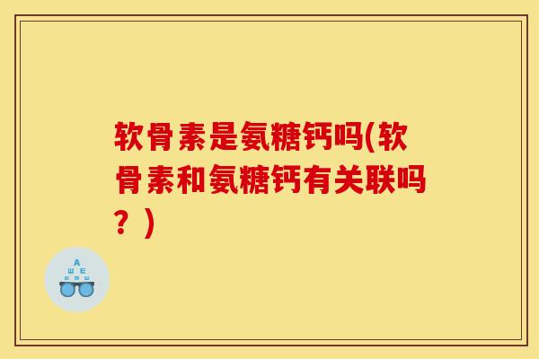 软骨素是氨糖钙吗(软骨素和氨糖钙有关联吗？)