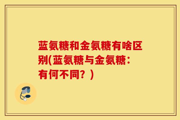 蓝氨糖和金氨糖有啥区别(蓝氨糖与金氨糖：有何不同？)