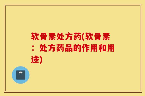 软骨素处方药(软骨素：处方药品的作用和用途)