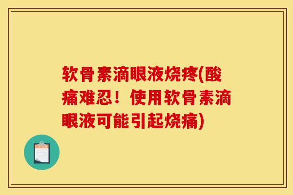软骨素滴眼液烧疼(酸痛难忍！使用软骨素滴眼液可能引起烧痛)