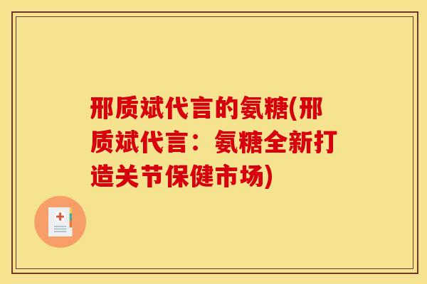 邢质斌代言的氨糖(邢质斌代言:氨糖全新打造关节保健市场) 邢质斌代言的氨糖(邢质斌代言:氨糖全新打造关节保健市场)
