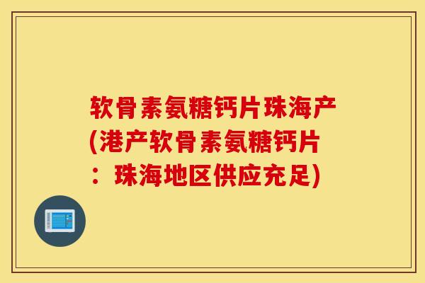 软骨素氨糖钙片珠海产(港产软骨素氨糖钙片：珠海地区供应充足)