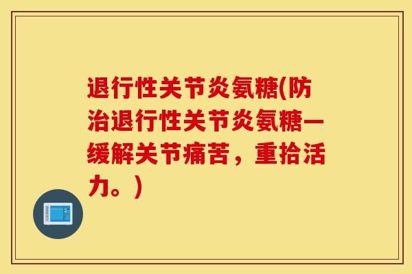 退行性关节炎氨糖(防治退行性关节炎氨糖—缓解关节痛苦，重拾活力。)