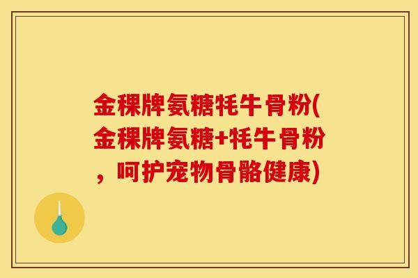 金稞牌氨糖牦牛骨粉(金稞牌氨糖+牦牛骨粉，呵护宠物骨骼健康)