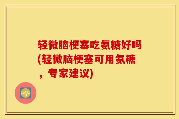 轻微脑梗塞吃氨糖好吗(轻微脑梗塞可用氨糖，专家建议)