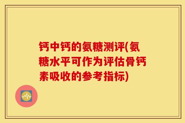 钙中钙的氨糖测评(氨糖水平可作为评估骨钙素吸收的参考指标)