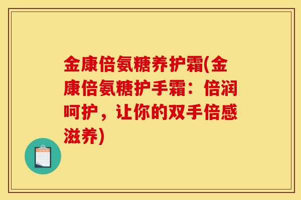 金康倍氨糖养护霜(金康倍氨糖护手霜：倍润呵护，让你的双手倍感滋养)