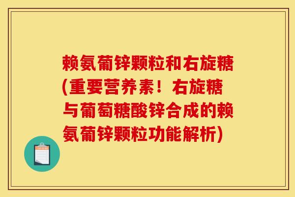赖氨葡锌颗粒和右旋糖(重要营养素！右旋糖与葡萄糖酸锌合成的赖氨葡锌颗粒功能解析)