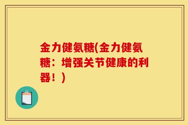金力健氨糖(金力健氨糖:增强关节健康的利器!) 金力健氨糖(金力健氨糖:增强关节健康的利器!)
