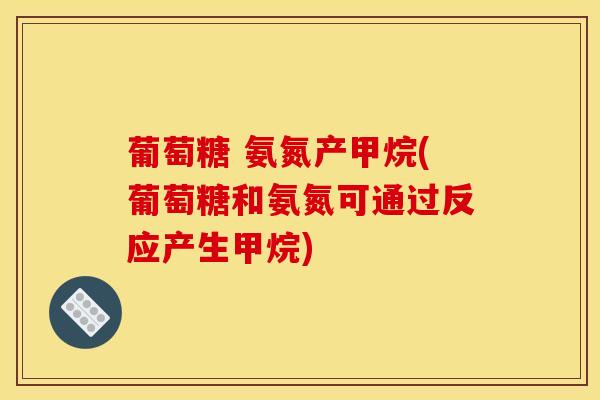 葡萄糖 氨氮产甲烷(葡萄糖和氨氮可通过反应产生甲烷)