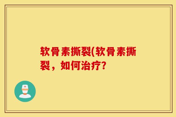 软骨素撕裂(软骨素撕裂,如何治疗? 软骨素撕裂(软骨素撕裂,如何治疗?