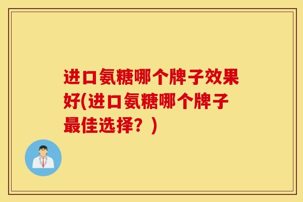 进口氨糖哪个牌子效果好(进口氨糖哪个牌子最佳选择？)