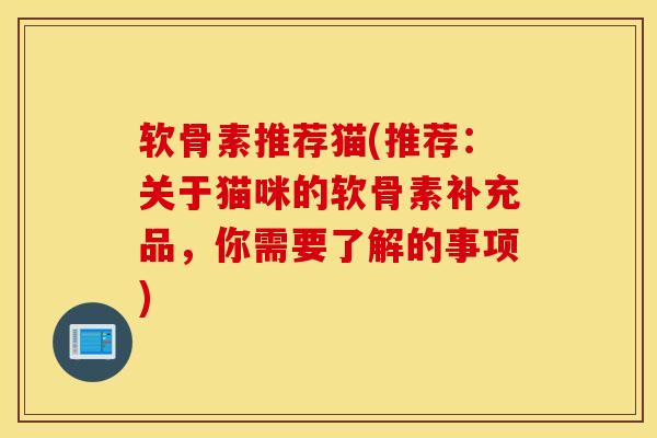软骨素推荐猫(推荐：关于猫咪的软骨素补充品，你需要了解的事项)