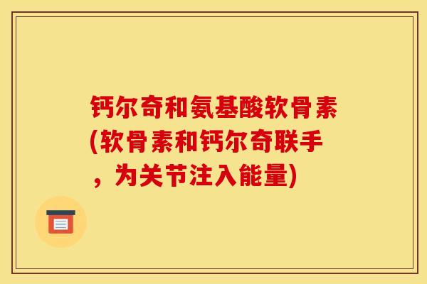 钙尔奇和氨基酸软骨素(软骨素和钙尔奇联手，为关节注入能量)