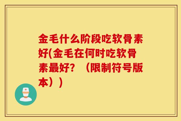 金毛什么阶段吃软骨素好(金毛在何时吃软骨素最好？（限制符号版本）)