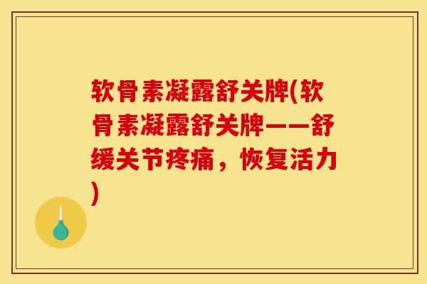 软骨素凝露舒关牌(软骨素凝露舒关牌——舒缓关节疼痛，恢复活力)