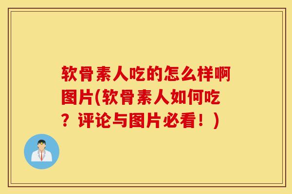 软骨素人吃的怎么样啊图片(软骨素人如何吃？评论与图片必看！)