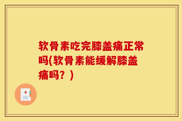 软骨素吃完膝盖痛正常吗(软骨素能缓解膝盖痛吗？)