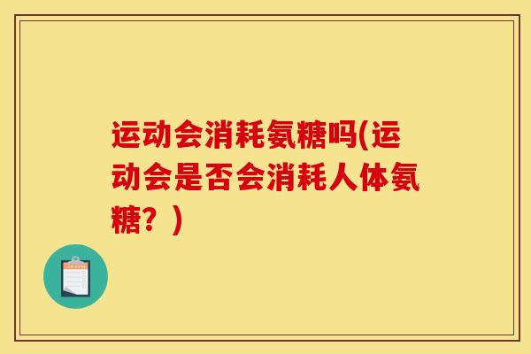 运动会消耗氨糖吗(运动会是否会消耗人体氨糖？)