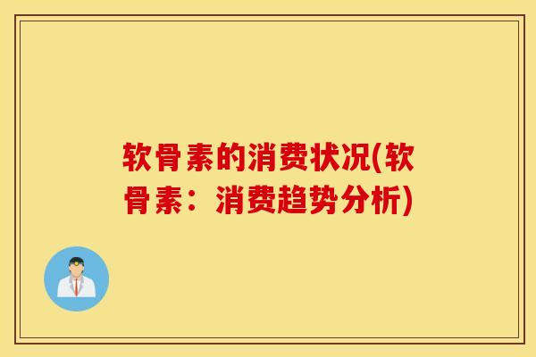 软骨素的消费状况(软骨素：消费趋势分析)