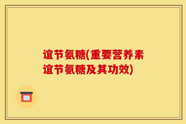 谊节氨糖(重要营养素谊节氨糖及其功效)