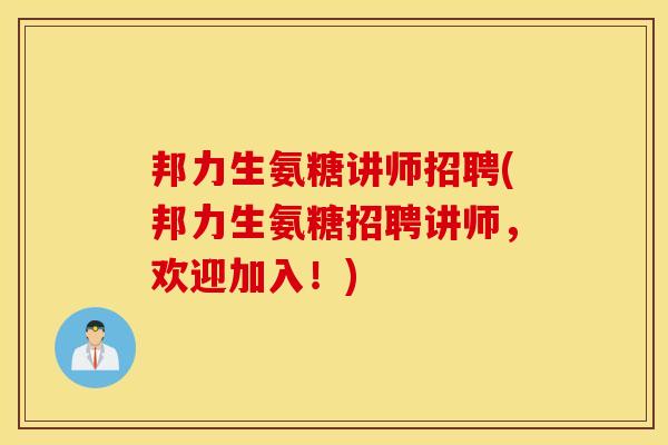 邦力生氨糖讲师招聘(邦力生氨糖招聘讲师,欢迎加入!) 邦力生氨糖讲师招聘(邦力生氨糖招聘讲师,欢迎加入!)