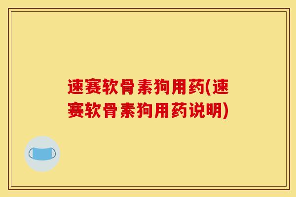 速赛软骨素狗用药(速赛软骨素狗用药说明)