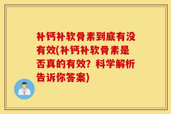 补钙补软骨素到底有没有效(补钙补软骨素是否真的有效？科学解析告诉你答案)