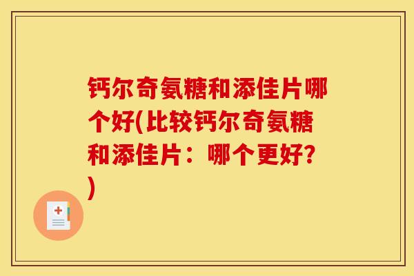 钙尔奇氨糖和添佳片哪个好(比较钙尔奇氨糖和添佳片：哪个更好？)