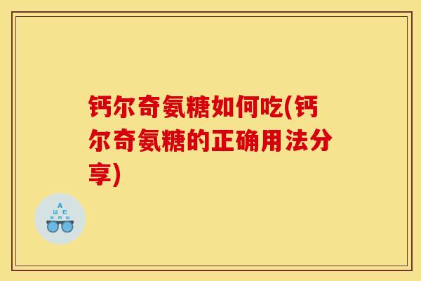 钙尔奇氨糖如何吃(钙尔奇氨糖的正确用法分享)