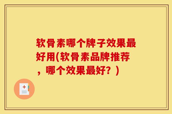 软骨素哪个牌子效果最好用(软骨素品牌推荐，哪个效果最好？)