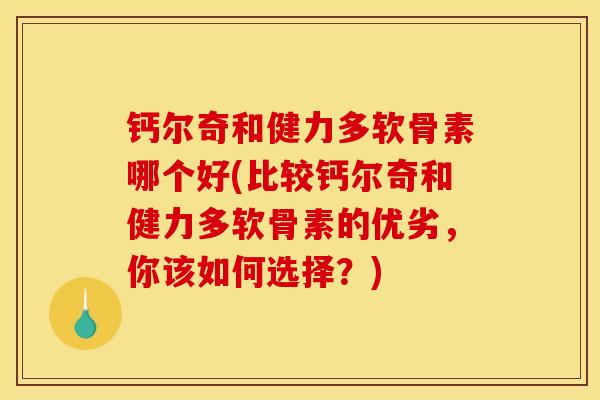 钙尔奇和健力多软骨素哪个好(比较钙尔奇和健力多软骨素的优劣，你该如何选择？)