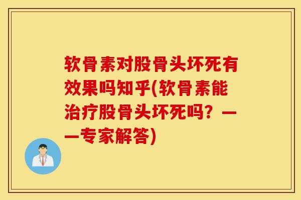 软骨素对股骨头坏死有效果吗知乎(软骨素能治疗股骨头坏死吗？——专家解答)