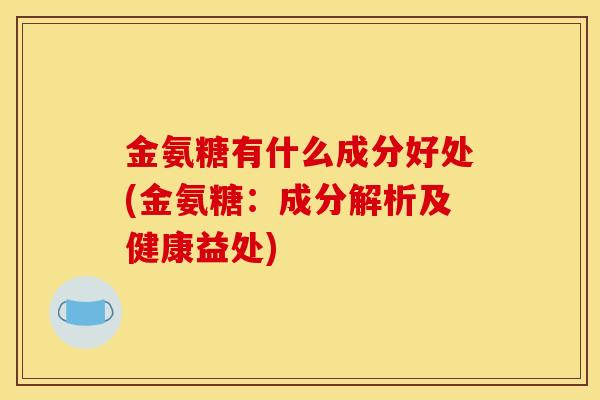 金氨糖有什么成分好处(金氨糖：成分解析及健康益处)