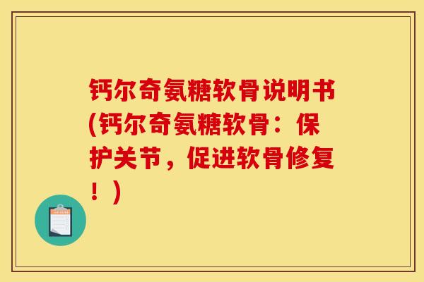 钙尔奇氨糖软骨说明书(钙尔奇氨糖软骨：保护关节，促进软骨修复！)